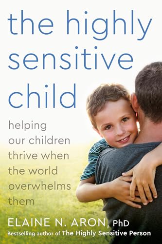 The Highly Sensitive Child: Helping Our Children Thrive When The World Overwhelms Them