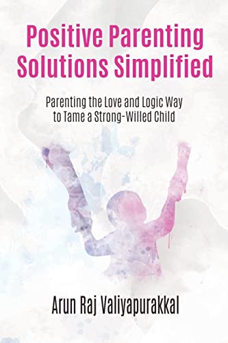 Positive Parenting Solutions Simplified : Parenting with Love and Logic way to Tame a Strong-Willed Child.