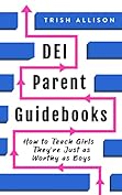 How to Teach Girls They’re Just as Worthy as Boys: DEI Parenting Tips for Boosting Your Girl’s Confidence (DEI Parent Guidebooks)