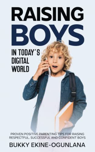 Raising Boys in Today’s Digital World: Proven Positive Parenting Tips for Raising Respectful, Successful and Confident Boys (Raising Kids in a Digital World)