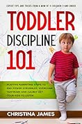 Toddler Discipline 101: Positive Parenting Steps to End Power Struggles, Overcome Tantrums and Calmly Get Your Kids to Listen. Expert Tips and Tricks From a Mom of 4 Children 3 and Under.