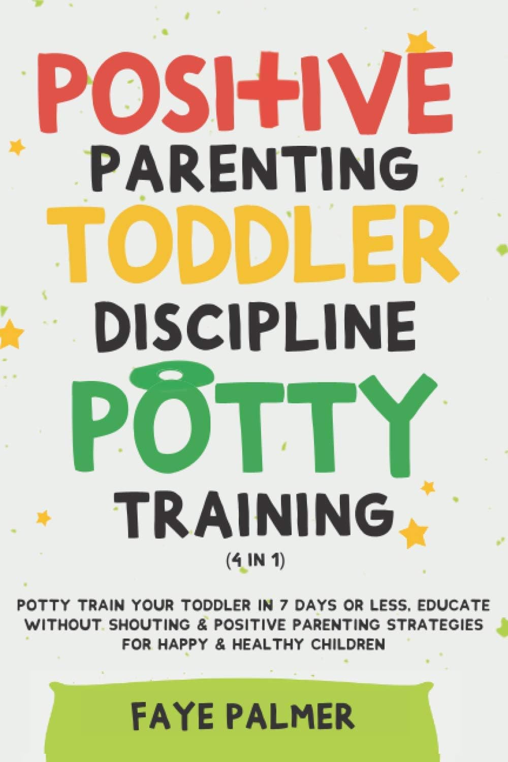 Positive Parenting, Toddler Discipline & Potty Training (4 in 1): Potty Train Your Toddler In 7 Days Or Less, Educate Without Shouting & Positive Parenting Strategies For Happy & Healthy Children