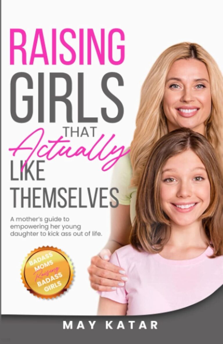 Raising Girls That Actually Like Themselves: A Mother’s Guide To Empowering Her Young Daughter To Kick Ass Out Of Life.