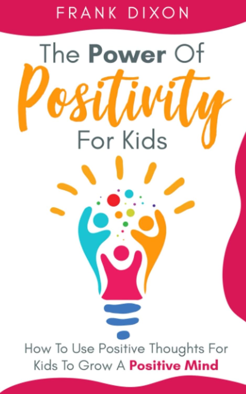 The Power of Positivity for Kids: How to Use Positive Thoughts for Kids to Grow a Positive Mind (The Master Parenting Series)