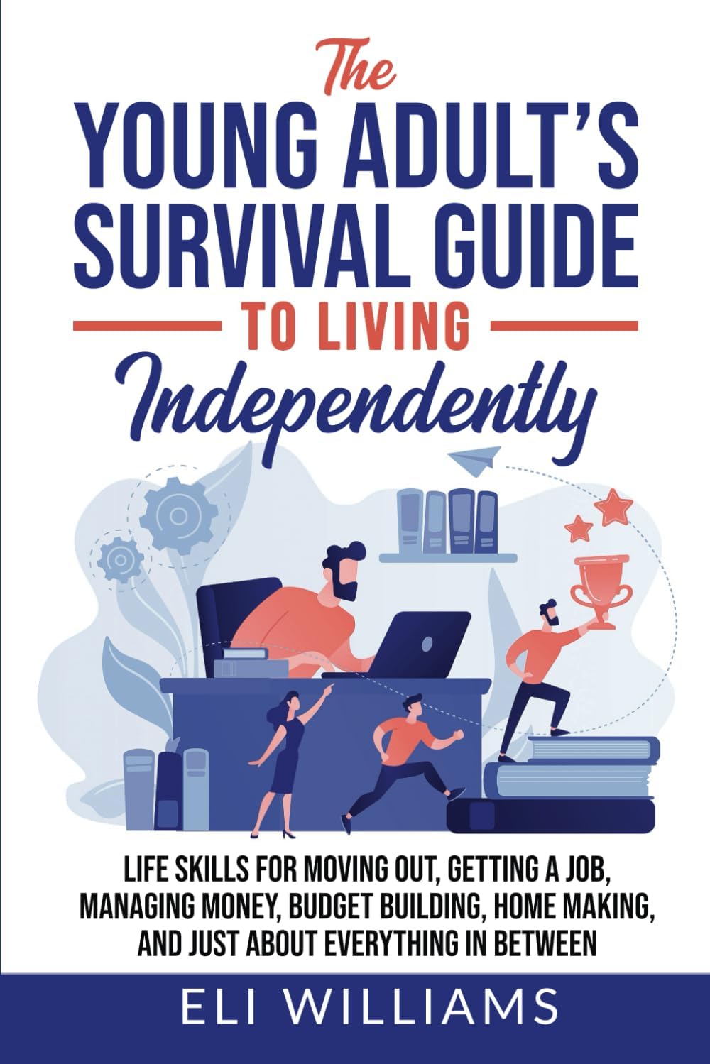 The Young Adult’s Survival Guide to Living Independently: Life Skills for Getting a Job, Moving Out, Managing Money, Budget Building, Home Making, and just about everything in between