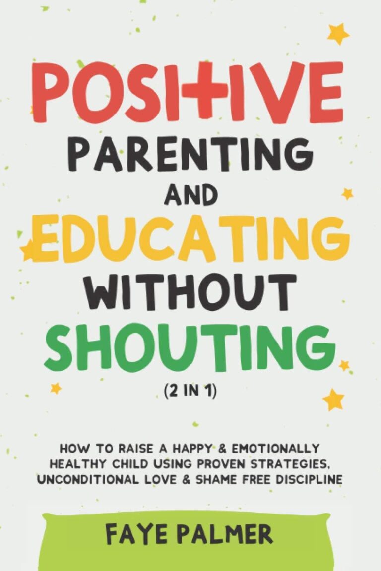 Positive Parenting & Educating Without Shouting (2 in 1): How To Raise A Happy & Emotionally Healthy Child Using Proven Strategies, Unconditional Love & Shame Free Discipline