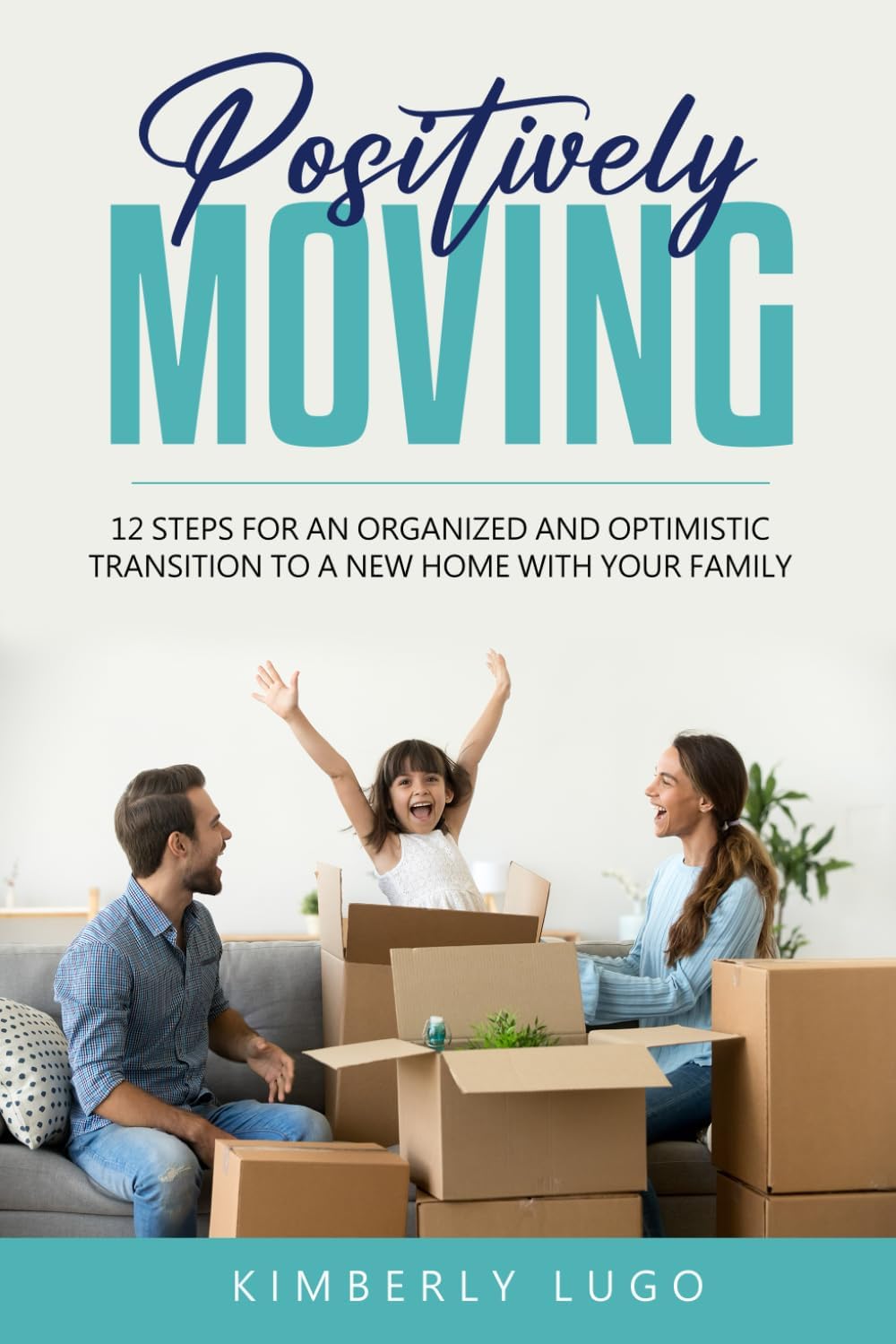 Positively Moving: 12 Steps for an Organized and Optimistic Transition to a New Home with Your Family (Savoring Memories A Culinary Journey of Love, Friendship, and Adventure)