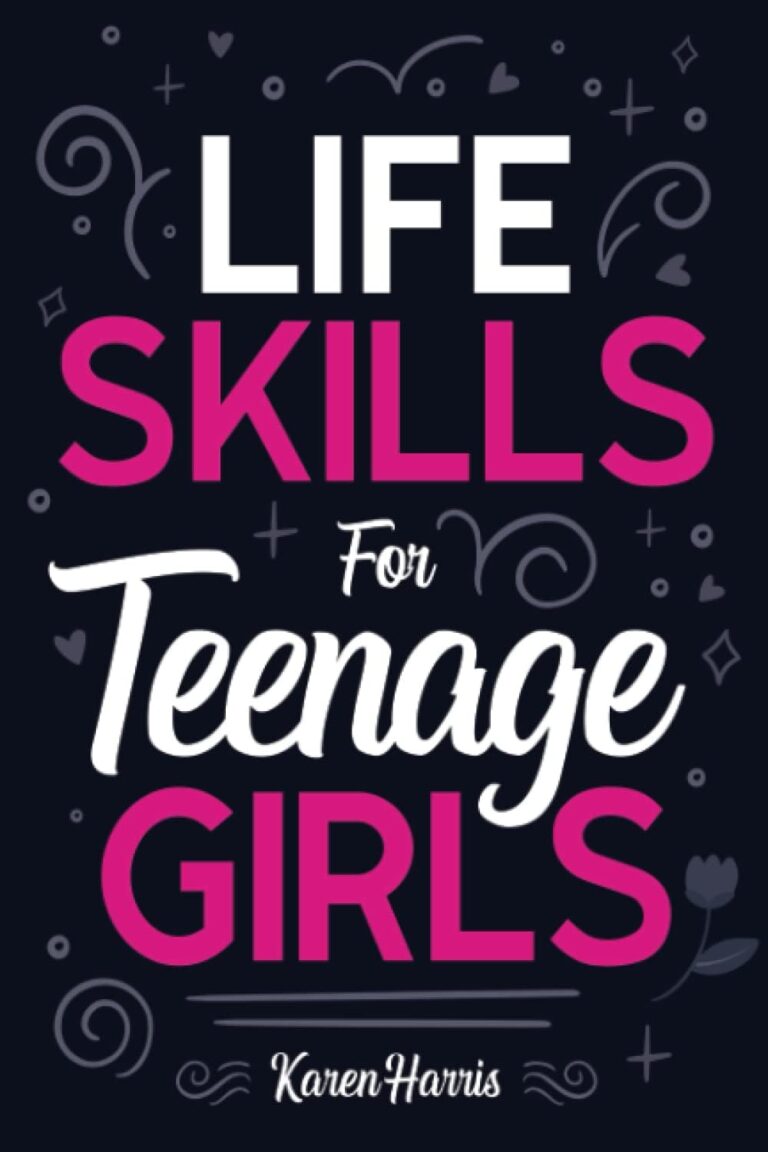 Life Skills for Teenage Girls: How to Be Healthy, Avoid Drama, Manage Money, Be Confident, Fix Your Car, Unclog Your Sink, and Other Important Skills Teen Girls Should Know!