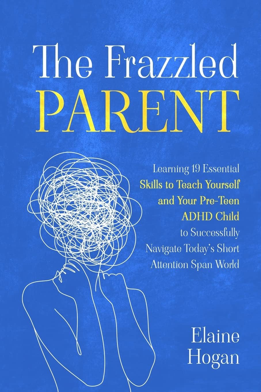 The Frazzled Parent: Learning 19 essential skills to teach yourself and your Pre-Teen ADHD Child to successfully navigate today’s short attention span world