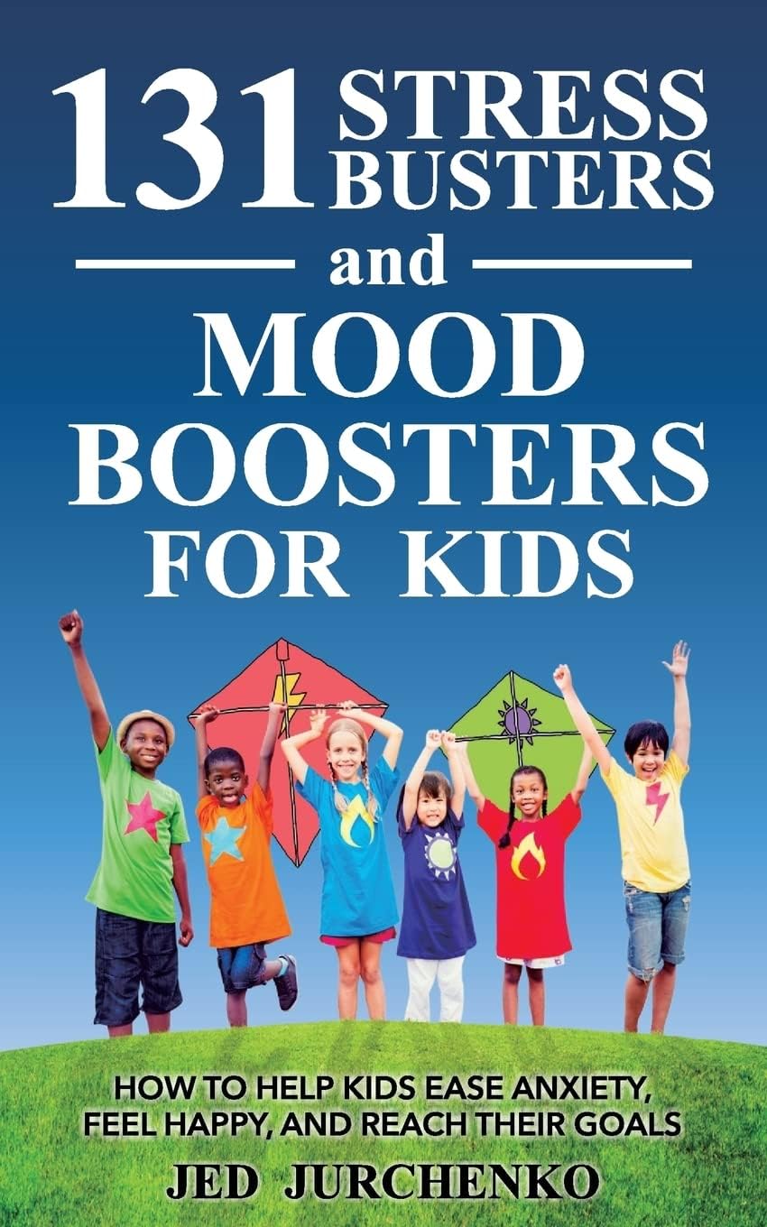 131 Stress Busters and Mood Boosters For Kids: How to help kids ease anxiety, feel happy, and reach their goals (positive parenting)