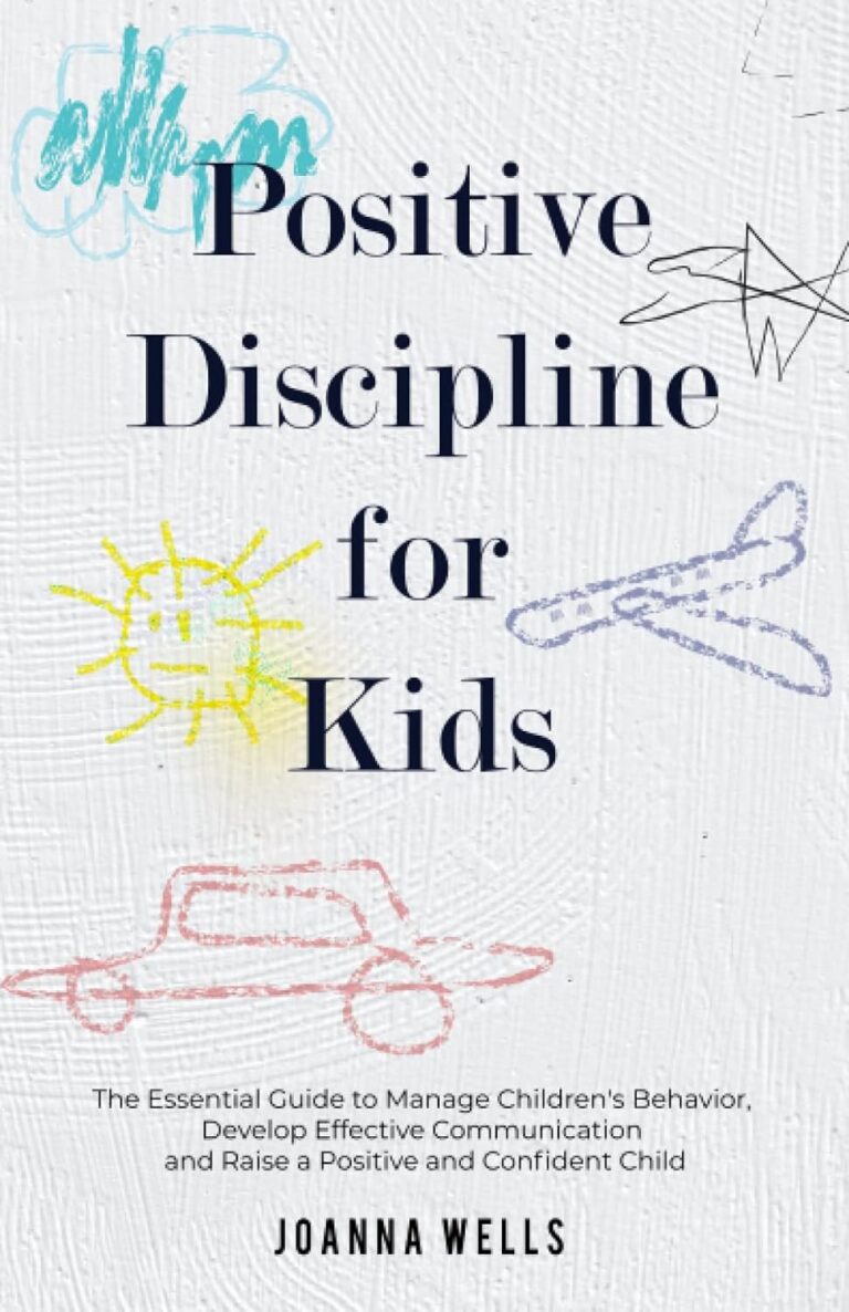 Positive Discipline for Kids: The Essential Guide to Manage Children’s Behavior, Develop Effective Communication and Raise a Positive and Confident Child