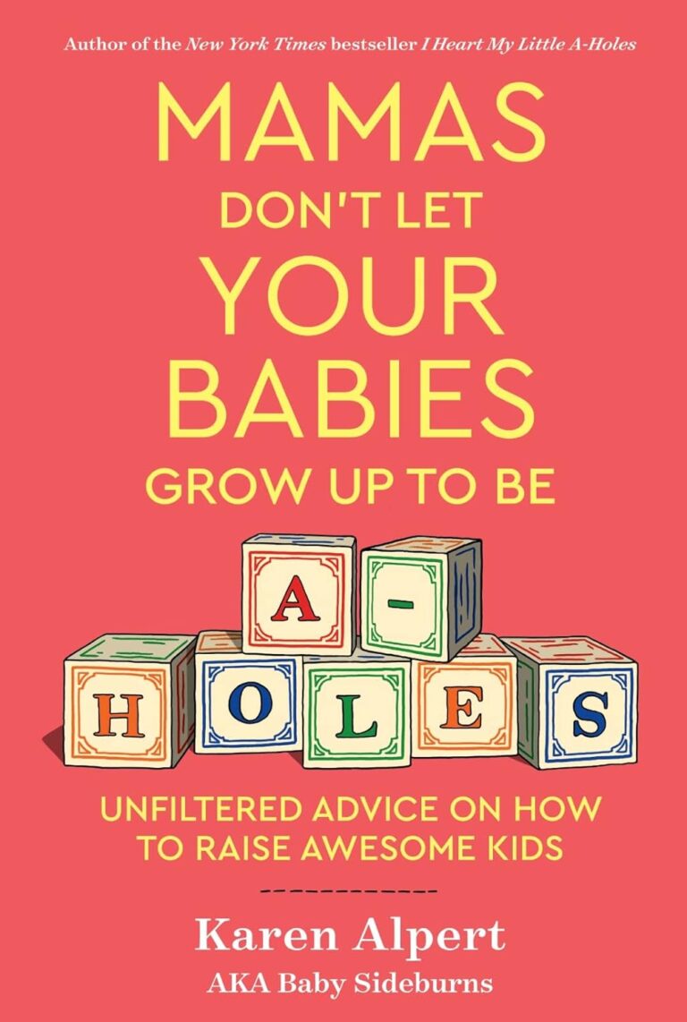 Mamas Don’t Let Your Babies Grow Up To Be A-Holes: Unfiltered Advice on How to Raise Awesome Kids