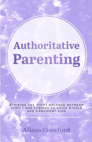 Authoritative Parenting: Striking the Right Balance Between Strict and Lenient to Raise Stable and Confident Kids (The Good Parenting Series)