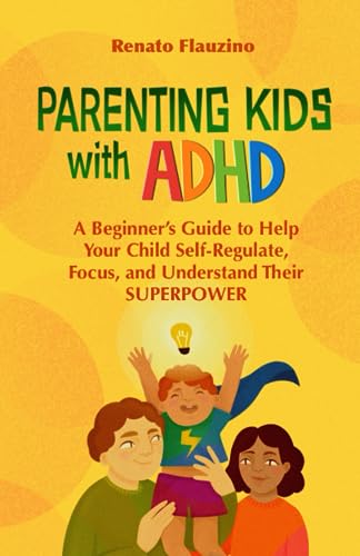 Parenting Kids With ADHD: A Beginner’s Guide to Help your Child Self-regulate, Focus, and Understand their SuperPower.