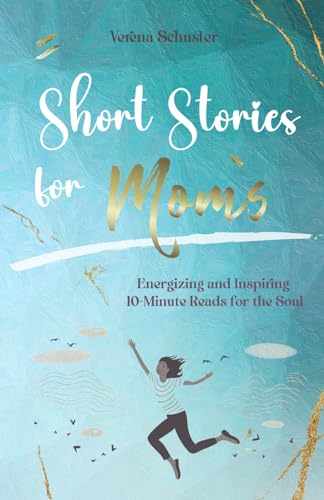 Short Stories for Moms: Energizing and Inspiring 10-Minute Reads for the Soul