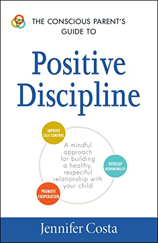 The Conscious Parent’s Guide to Positive Discipline: A Mindful Approach for Building a Healthy, Respectful Relationship with Your Child (Conscious Parenting Relationship Series)