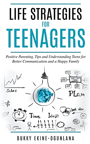 Life Strategies for Teenagers: Positive Parenting, Tips and Understanding Teens for Better Communication and a Happy Family (Parenting Teenagers)