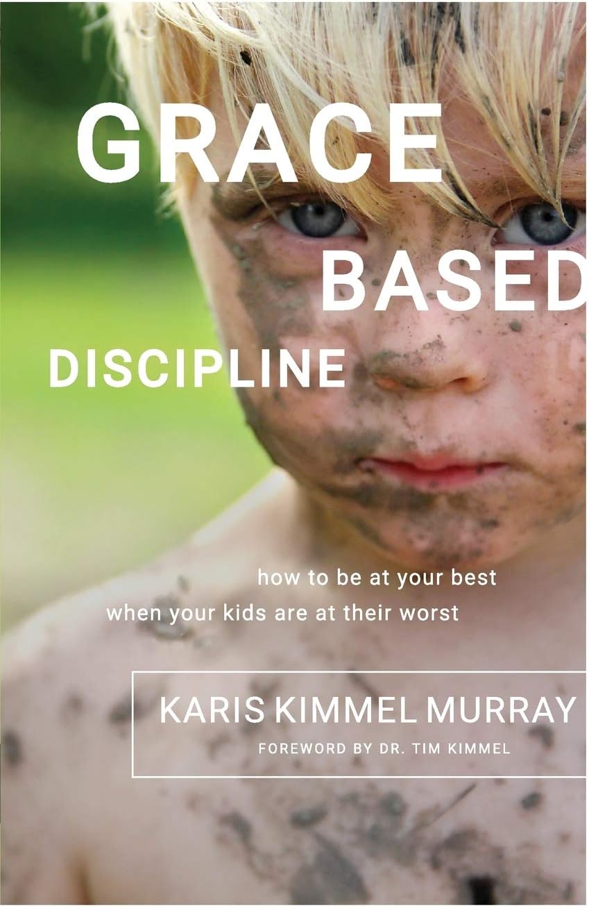 Grace Based Discipline: How to Be at Your Best When Your Kids Are at Their Worst